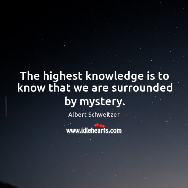 The highest knowledge is to know that we are surrounded by mystery. Albert Schweitzer Picture Quote