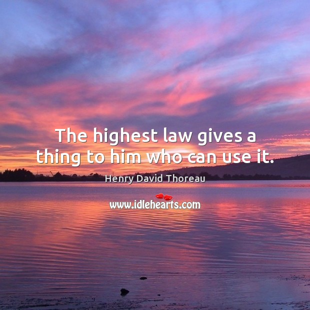 The highest law gives a thing to him who can use it. Henry David Thoreau Picture Quote