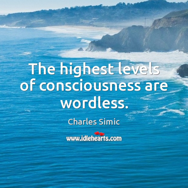 The highest levels of consciousness are wordless. Charles Simic Picture Quote