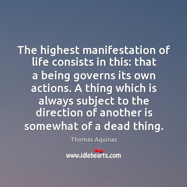 The highest manifestation of life consists in this: that a being governs its own actions. Image