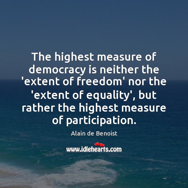 The highest measure of democracy is neither the ‘extent of freedom’ nor Democracy Quotes Image