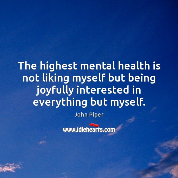 The highest mental health is not liking myself but being joyfully interested John Piper Picture Quote