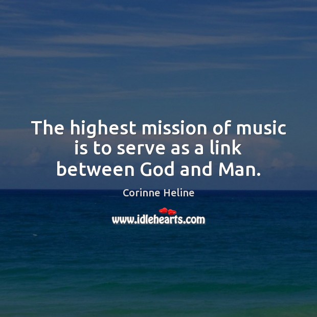 The highest mission of music is to serve as a link between God and Man. Corinne Heline Picture Quote