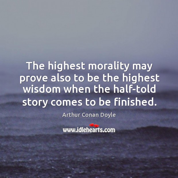 The highest morality may prove also to be the highest wisdom when Arthur Conan Doyle Picture Quote