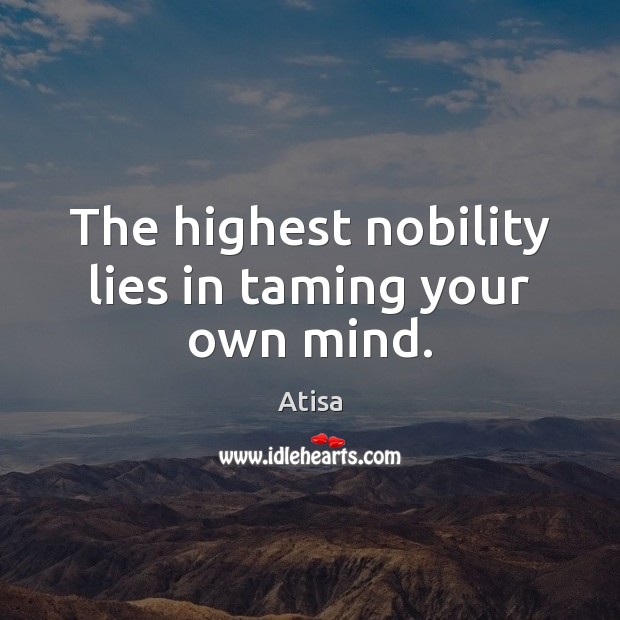 The highest nobility lies in taming your own mind. Atisa Picture Quote