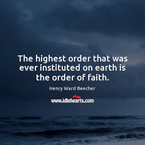 The highest order that was ever instituted on earth is the order of faith. Image