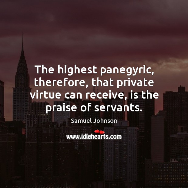 The highest panegyric, therefore, that private virtue can receive, is the praise Samuel Johnson Picture Quote