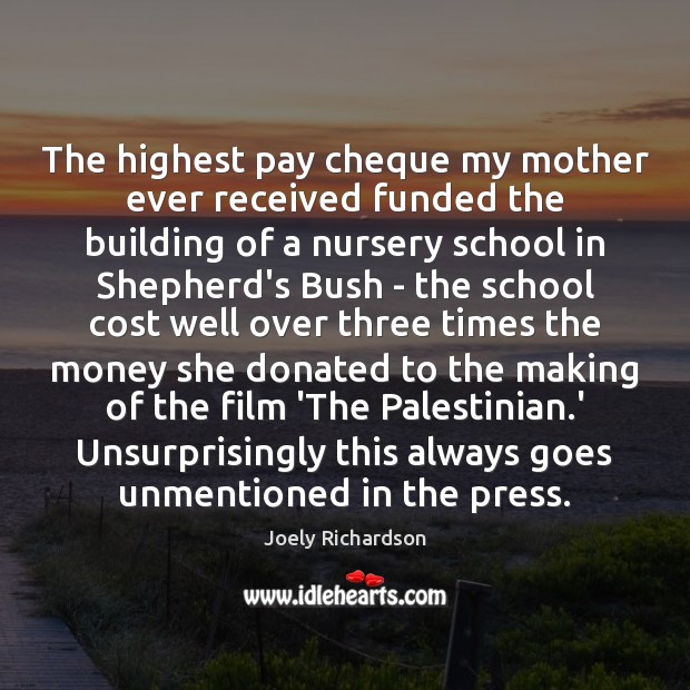 The highest pay cheque my mother ever received funded the building of Joely Richardson Picture Quote