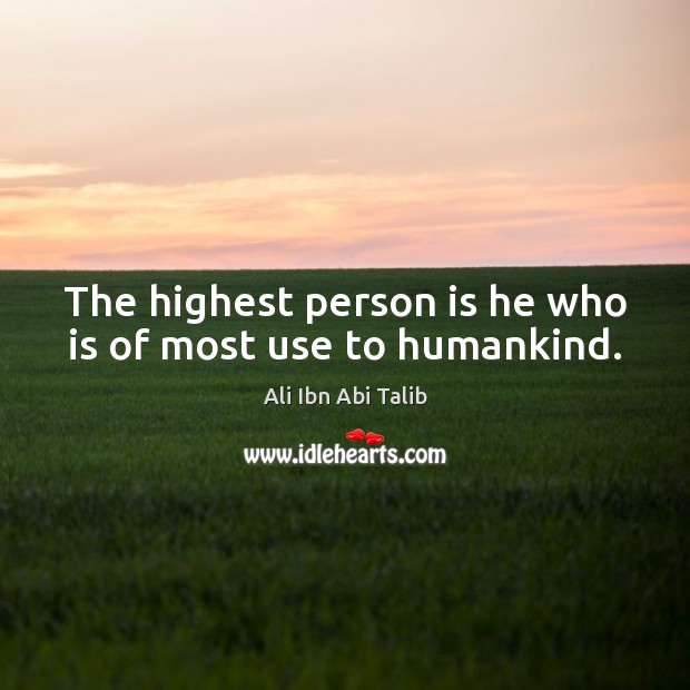 The highest person is he who is of most use to humankind. Ali Ibn Abi Talib Picture Quote