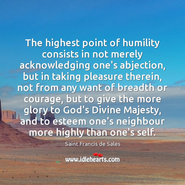 The highest point of humility consists in not merely acknowledging one’s abjection, Saint Francis de Sales Picture Quote