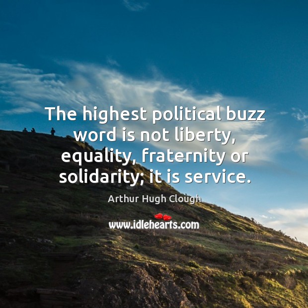 The highest political buzz word is not liberty, equality, fraternity or solidarity; it is service. Image
