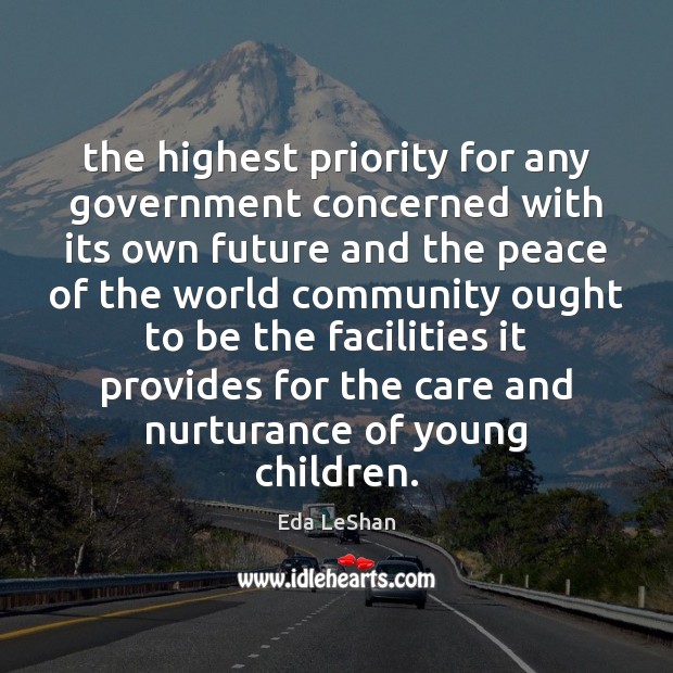 The highest priority for any government concerned with its own future and Eda LeShan Picture Quote