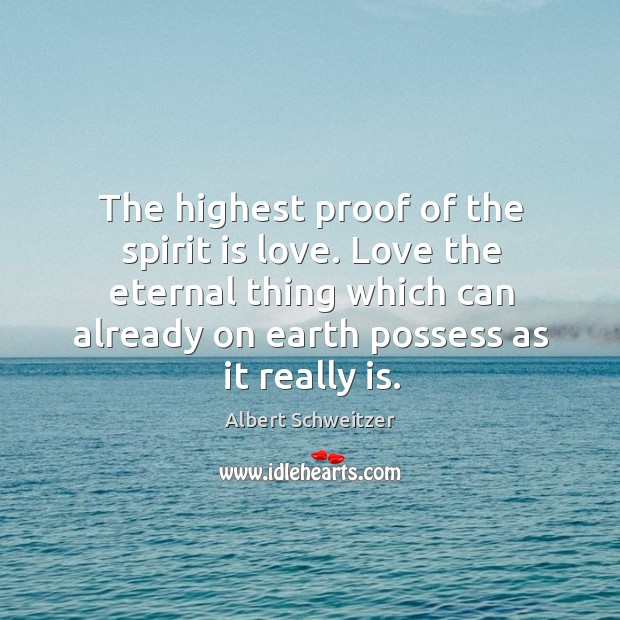 The highest proof of the spirit is love. Love the eternal thing which can already Albert Schweitzer Picture Quote