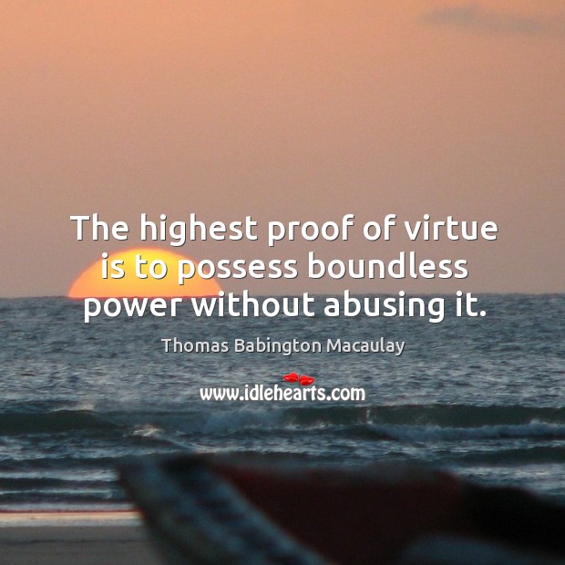 The highest proof of virtue is to possess boundless power without abusing it. Image
