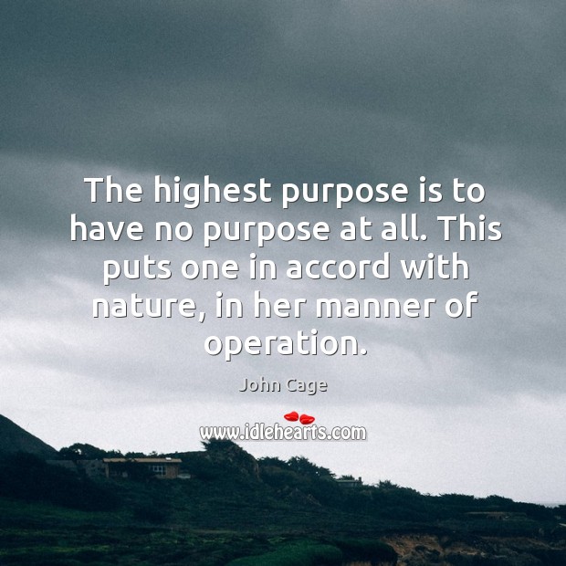 The highest purpose is to have no purpose at all. This puts one in accord with nature John Cage Picture Quote