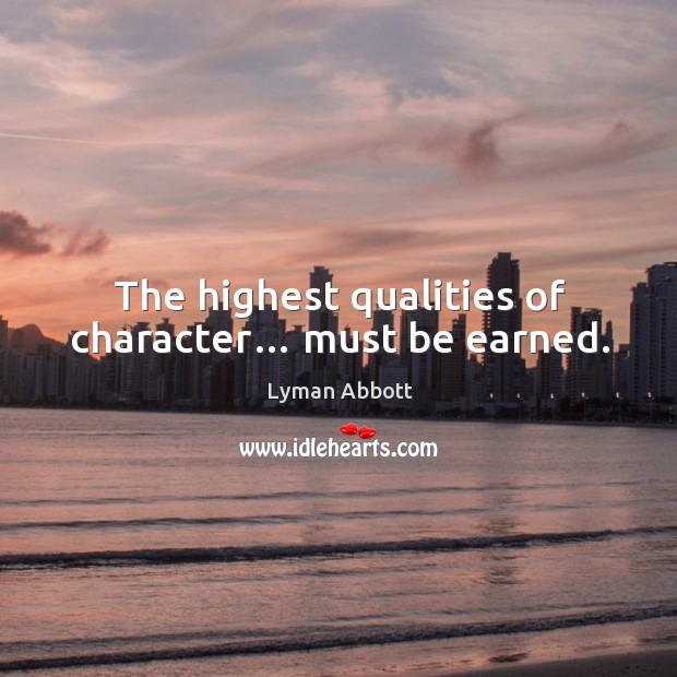 The highest qualities of character… must be earned. Lyman Abbott Picture Quote