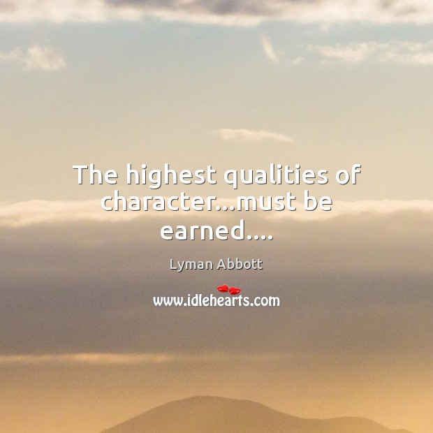 The highest qualities of character…must be earned…. Image