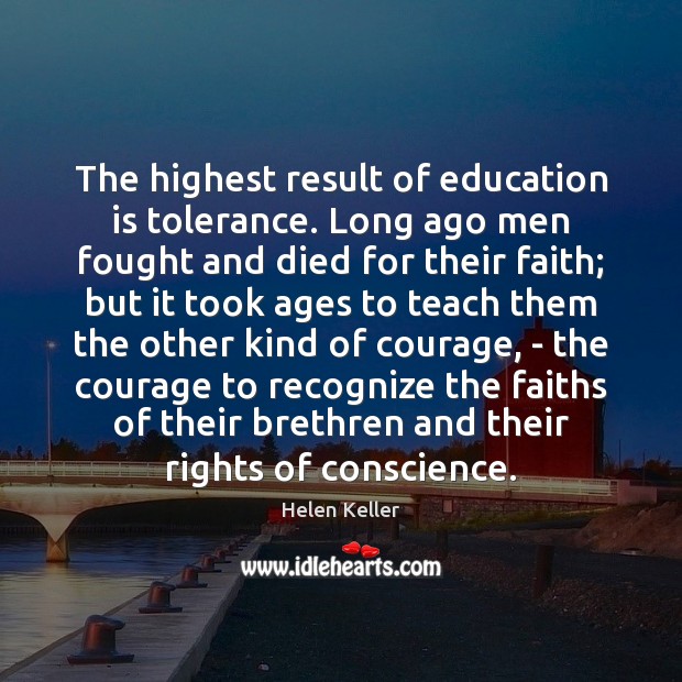 The highest result of education is tolerance. Long ago men fought and Image