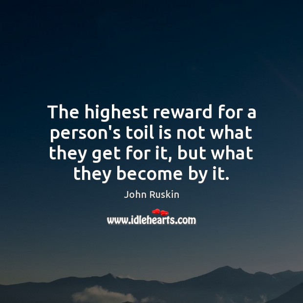 The highest reward for a person’s toil is not what they get John Ruskin Picture Quote