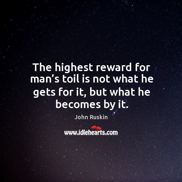 The highest reward for man’s toil is not what he gets for it, but what he becomes by it. John Ruskin Picture Quote