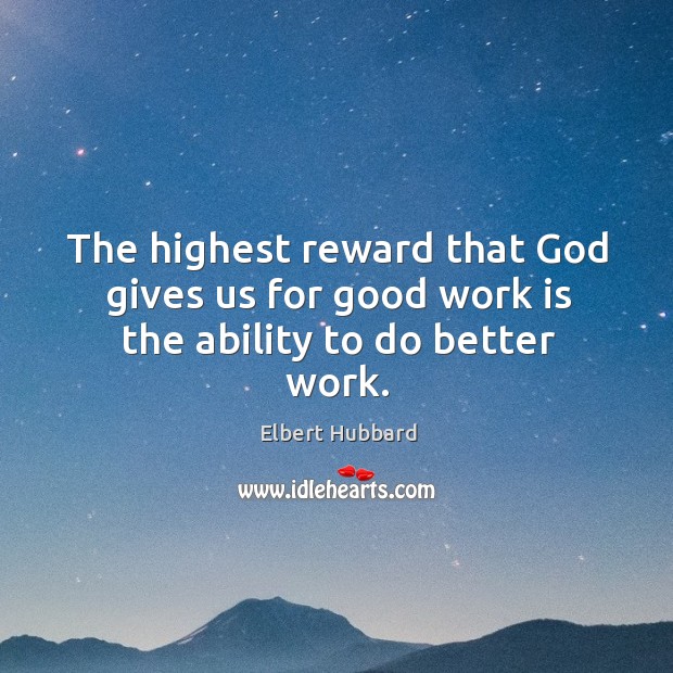 The highest reward that God gives us for good work is the ability to do better work. Work Quotes Image