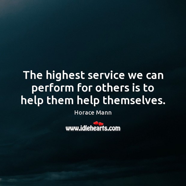 The highest service we can perform for others is to help them help themselves. Horace Mann Picture Quote