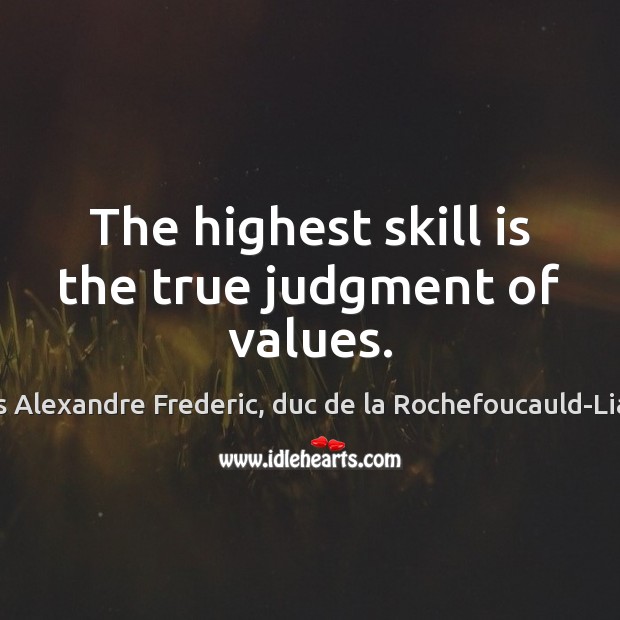 The highest skill is the true judgment of values. Francois Alexandre Frederic, duc de la Rochefoucauld-Liancourt Picture Quote