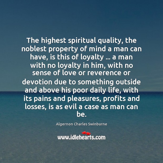 The highest spiritual quality, the noblest property of mind a man can Algernon Charles Swinburne Picture Quote