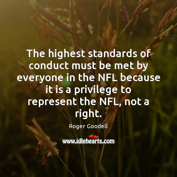 The highest standards of conduct must be met by everyone in the Roger Goodell Picture Quote
