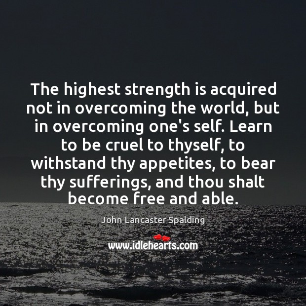 The highest strength is acquired not in overcoming the world, but in John Lancaster Spalding Picture Quote