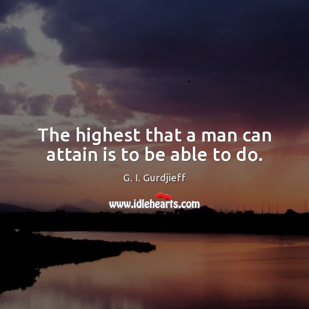 The highest that a man can attain is to be able to do. Image