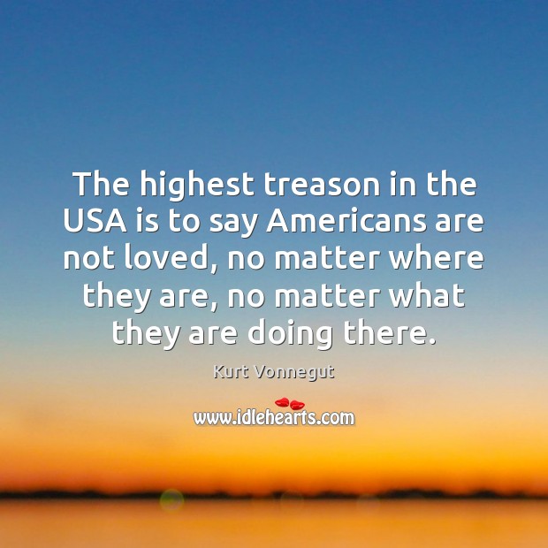The highest treason in the USA is to say Americans are not No Matter What Quotes Image