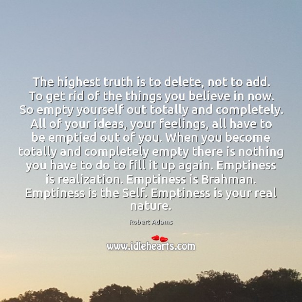 The highest truth is to delete, not to add. To get rid Robert Adams Picture Quote