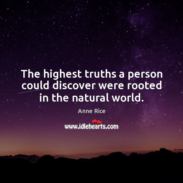 The highest truths a person could discover were rooted in the natural world. Anne Rice Picture Quote