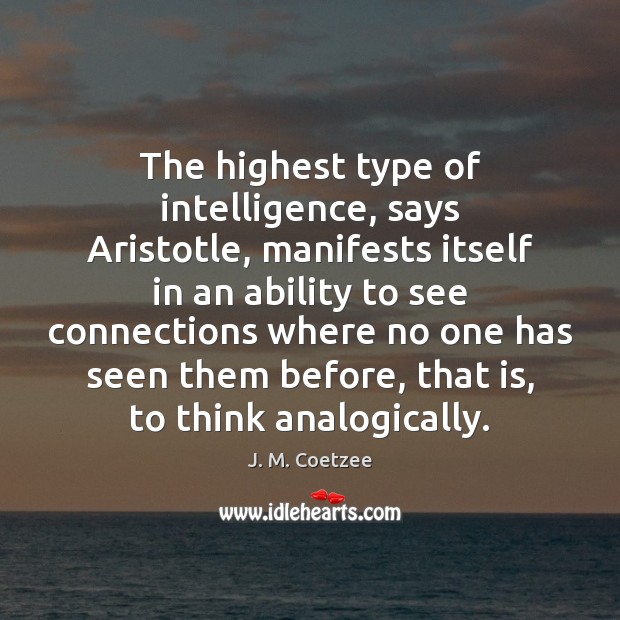 The highest type of intelligence, says Aristotle, manifests itself in an ability J. M. Coetzee Picture Quote