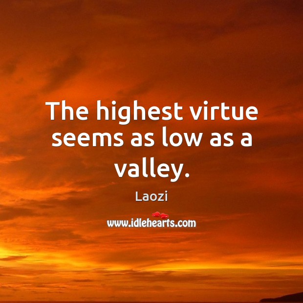 The highest virtue seems as low as a valley. Image