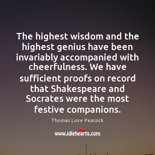 The highest wisdom and the highest genius have been invariably accompanied with 