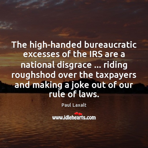 The high-handed bureaucratic excesses of the IRS are a national disgrace … riding Paul Laxalt Picture Quote