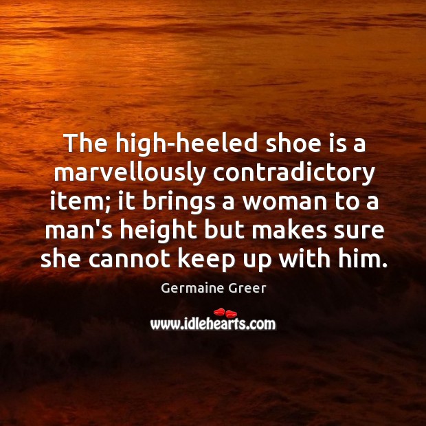 The high-heeled shoe is a marvellously contradictory item; it brings a woman Image