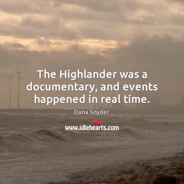 The Highlander was a documentary, and events happened in real time. Dana Snyder Picture Quote