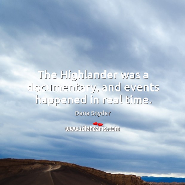The highlander was a documentary, and events happened in real time. Dana Snyder Picture Quote