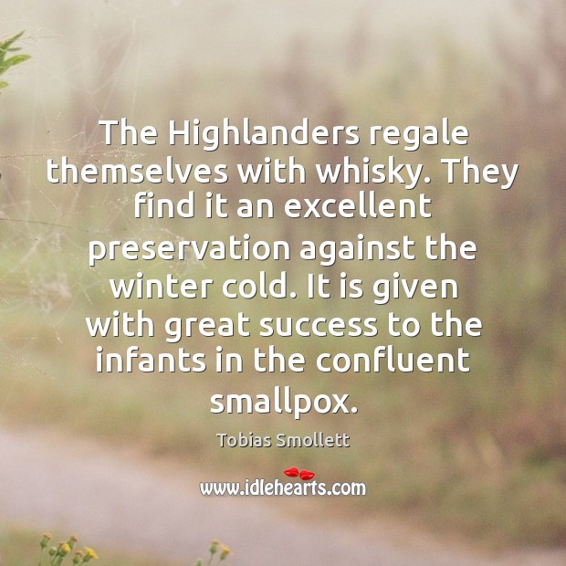 The Highlanders regale themselves with whisky. They find it an excellent preservation Tobias Smollett Picture Quote