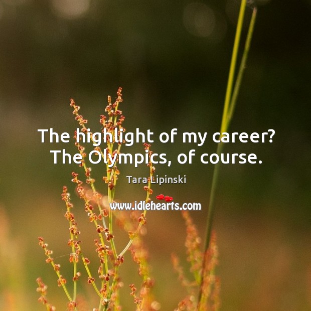 The highlight of my career? the olympics, of course. Tara Lipinski Picture Quote