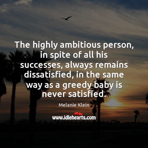 The highly ambitious person, in spite of all his successes, always remains Melanie Klein Picture Quote