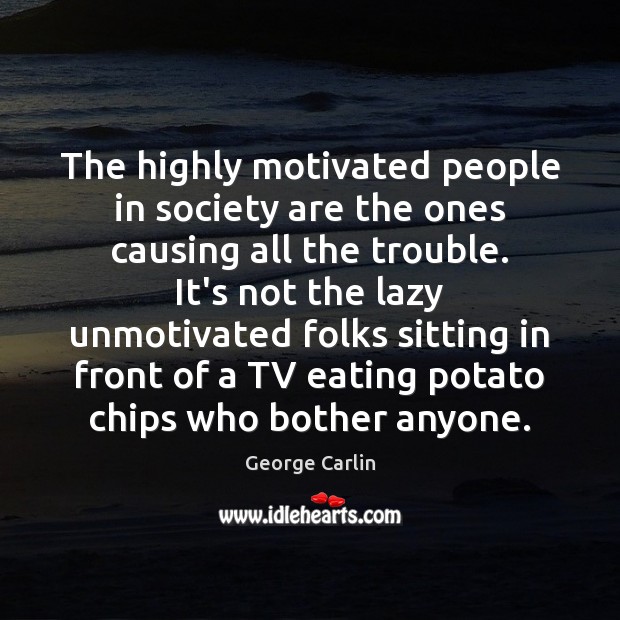 The highly motivated people in society are the ones causing all the George Carlin Picture Quote