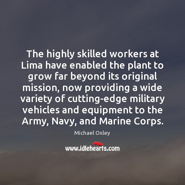 The highly skilled workers at Lima have enabled the plant to grow Michael Oxley Picture Quote