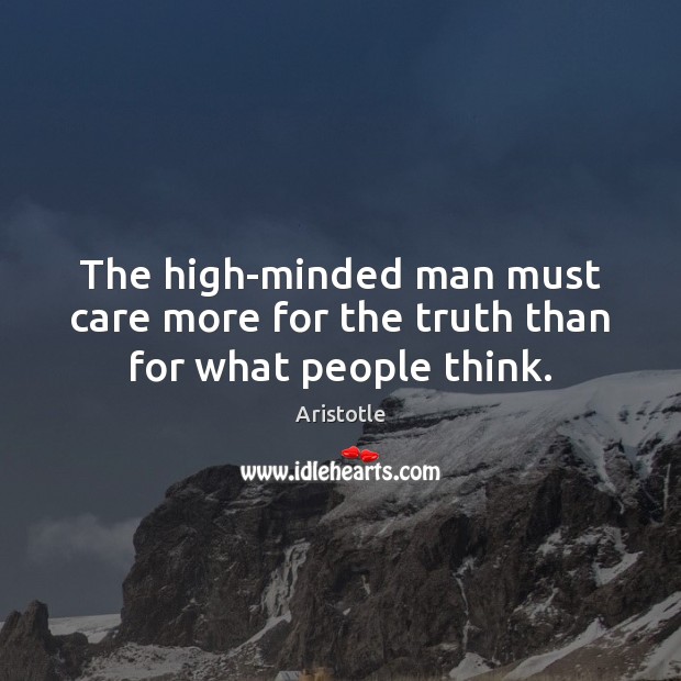 The high-minded man must care more for the truth than for what people think. Aristotle Picture Quote