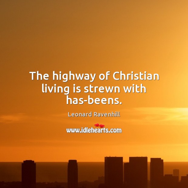 The highway of Christian living is strewn with has-beens. Leonard Ravenhill Picture Quote