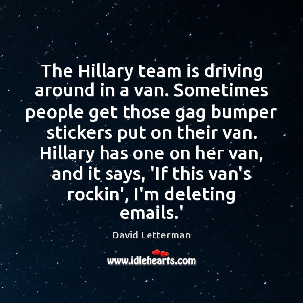 The Hillary team is driving around in a van. Sometimes people get David Letterman Picture Quote