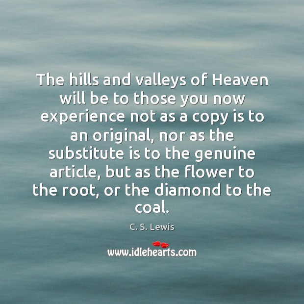 The hills and valleys of Heaven will be to those you now C. S. Lewis Picture Quote